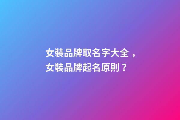 女裝品牌取名字大全，女裝品牌起名原則？